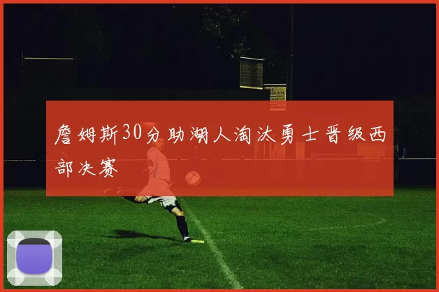 詹姆斯30分助湖人淘汰勇士晋级西部决赛