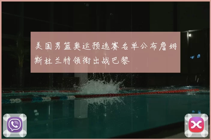 美国男篮奥运预选赛名单公布詹姆斯杜兰特领衔出战巴黎