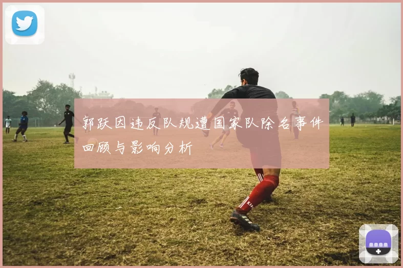 郭跃因违反队规遭国家队除名事件回顾与影响分析