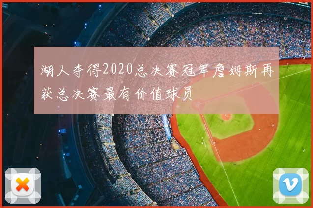 湖人夺得2020总决赛冠军詹姆斯再获总决赛最有价值球员