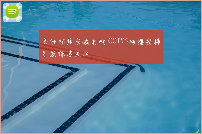 美洲杯焦点战打响 CCTV5转播安排引发球迷关注