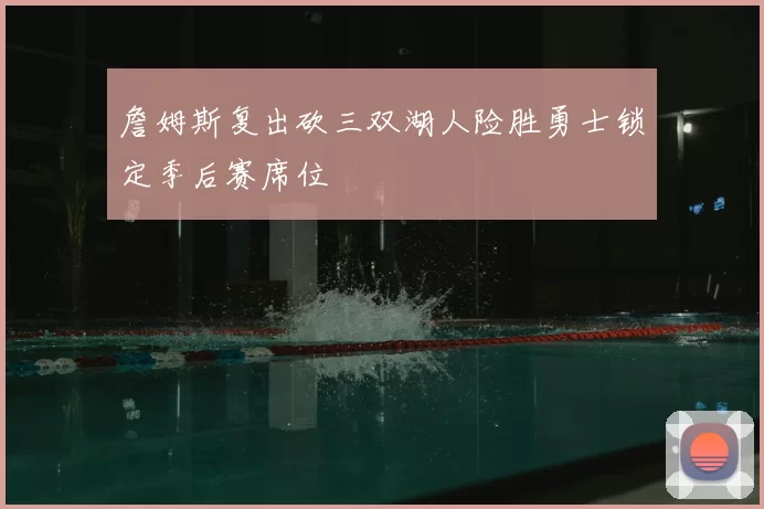 詹姆斯复出砍三双湖人险胜勇士锁定季后赛席位