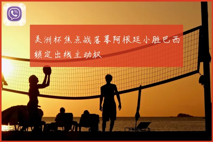 美洲杯焦点战落幕阿根廷小胜巴西锁定出线主动权