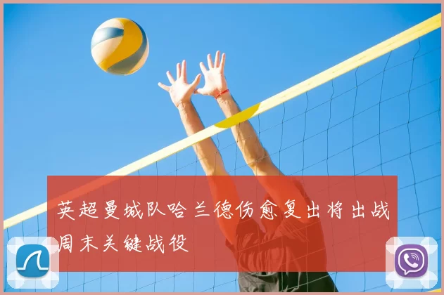 英超曼城队哈兰德伤愈复出将出战周末关键战役