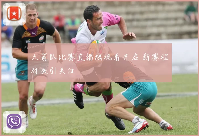 火箭队比赛直播线观看开启 新赛程对决引关注