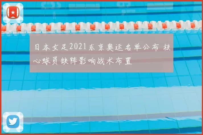 日本女足2021东京奥运名单公布 核心球员缺阵影响战术布置
