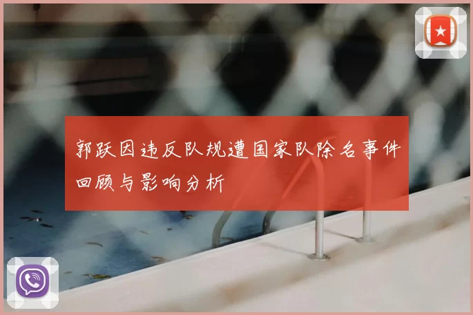 郭跃因违反队规遭国家队除名事件回顾与影响分析