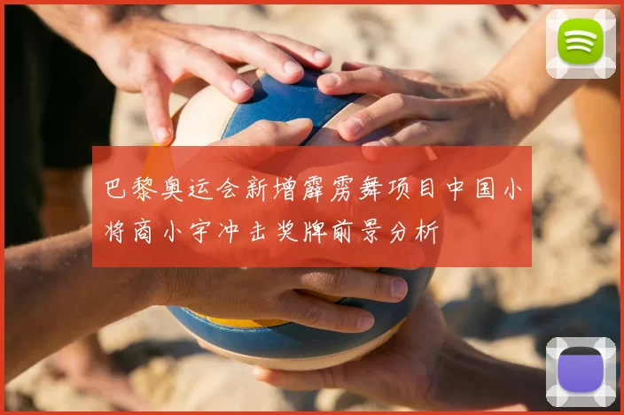 巴黎奥运会新增霹雳舞项目中国小将商小宇冲击奖牌前景分析