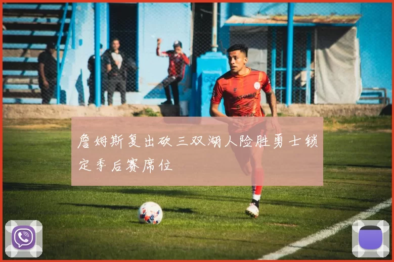 詹姆斯复出砍三双湖人险胜勇士锁定季后赛席位