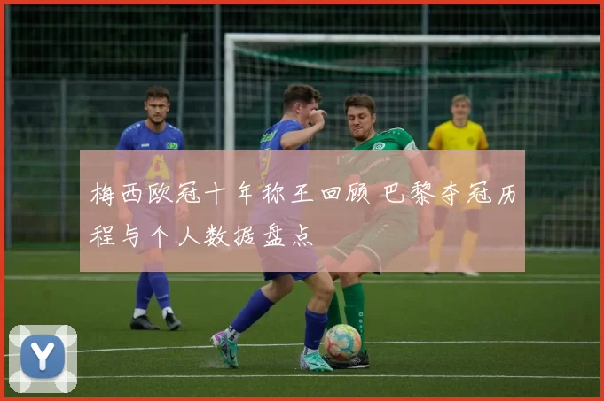 梅西欧冠十年称王回顾 巴黎夺冠历程与个人数据盘点