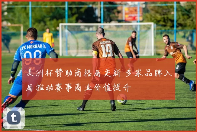 美洲杯赞助商格局更新 多家品牌入局推动赛事商业价值提升