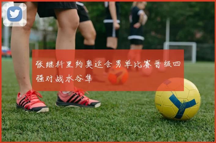 张继科里约奥运会男单比赛晋级四强对战水谷隼