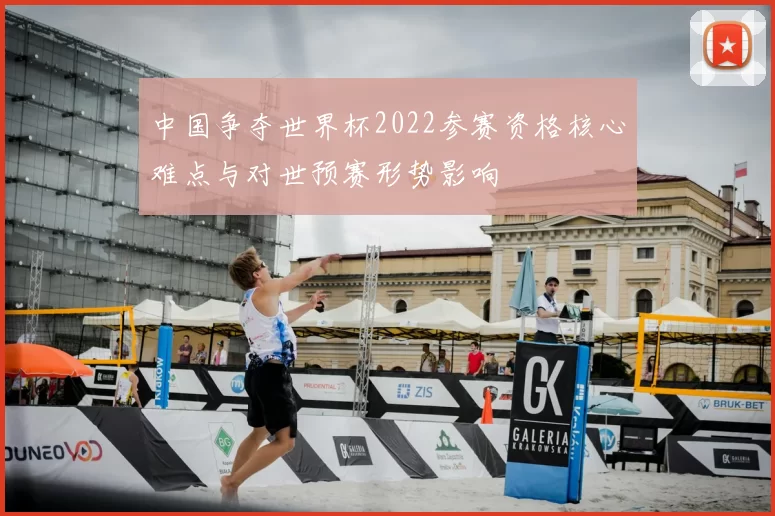 中国争夺世界杯2022参赛资格核心难点与对世预赛形势影响