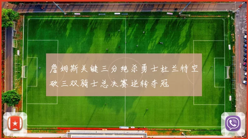 詹姆斯关键三分绝杀勇士杜兰特空砍三双骑士总决赛逆转夺冠