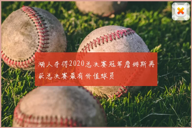 湖人夺得2020总决赛冠军詹姆斯再获总决赛最有价值球员