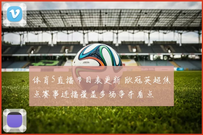 体育5直播节目表更新 欧冠英超焦点赛事连播覆盖多场争夺看点