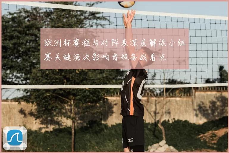 欧洲杯赛程与对阵表深度解读小组赛关键场次影响晋级备战看点